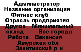 Администратор › Название организации ­ Фитнес-клуб CITRUS › Отрасль предприятия ­ Другое › Минимальный оклад ­ 1 - Все города Работа » Вакансии   . Амурская обл.,Завитинский р-н